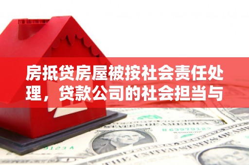 北关房抵贷房屋被按社会责任处理，贷款公司的社会担当与风险管理