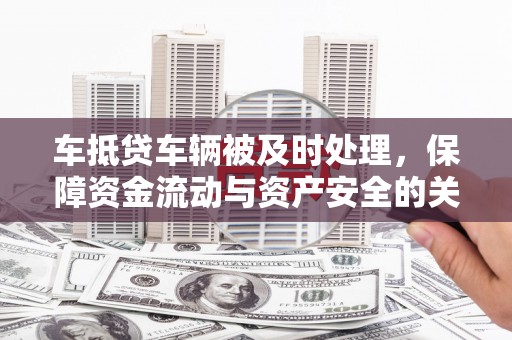 大连车抵贷车辆被及时处理，保障资金流动与资产安全的关键
