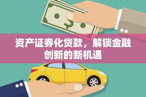 平江资产证券化贷款，解锁金融创新的新机遇