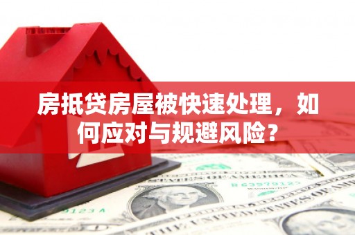 尖山房抵贷房屋被快速处理，如何应对与规避风险？