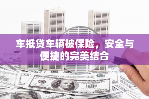 突泉车抵贷车辆被保险，安全与便捷的完美结合