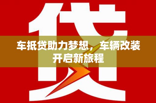 武都车抵贷助力梦想，车辆改装开启新旅程