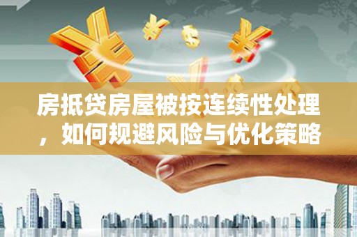 西华房抵贷房屋被按连续性处理，如何规避风险与优化策略