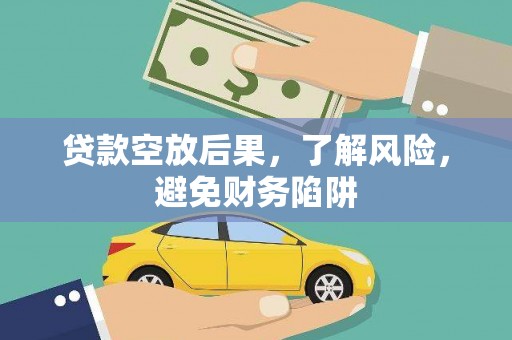 内蒙古贷款空放后果，了解风险，避免财务陷阱