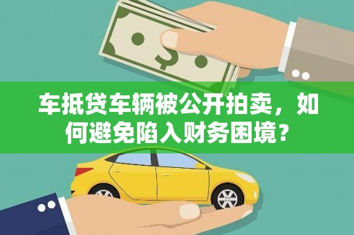 鲁甸车抵贷车辆被公开拍卖，如何避免陷入财务困境？