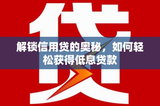 巴彦淖尔市解锁信用贷的奥秘，如何轻松获得低息贷款