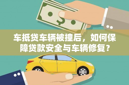 武穴车抵贷车辆被撞后，如何保障贷款安全与车辆修复？