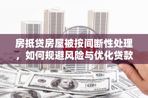克东房抵贷房屋被按间断性处理，如何规避风险与优化贷款策略