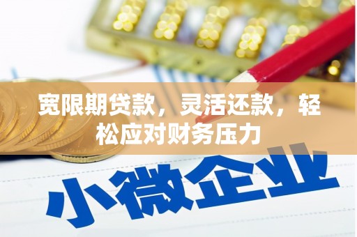 禹州宽限期贷款，灵活还款，轻松应对财务压力