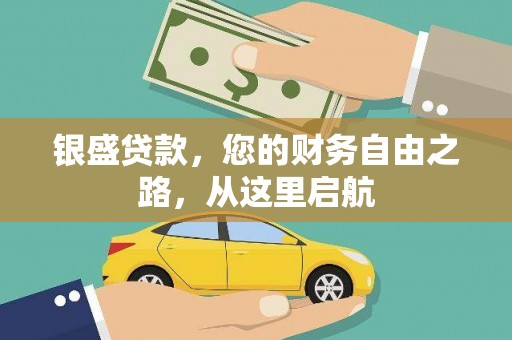 南涧银盛贷款，您的财务自由之路，从这里启航