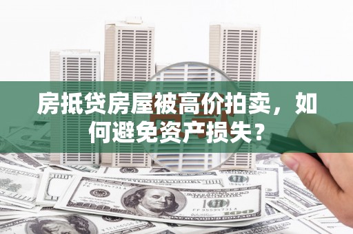 息烽房抵贷房屋被高价拍卖，如何避免资产损失？