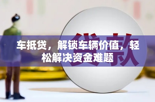尖扎车抵贷，解锁车辆价值，轻松解决资金难题