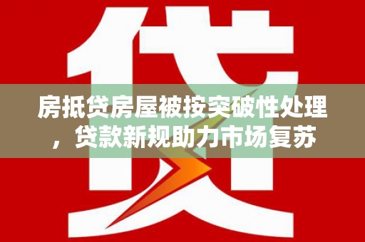 正阳房抵贷房屋被按突破性处理，贷款新规助力市场复苏