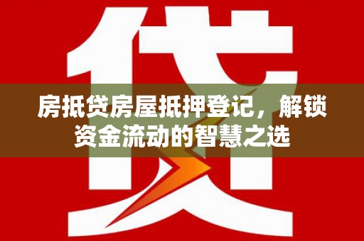 蓟县房抵贷房屋抵押登记，解锁资金流动的智慧之选