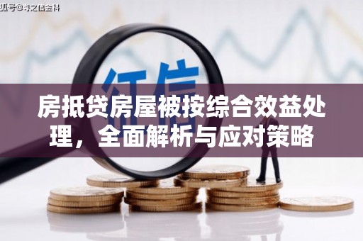 海淀房抵贷房屋被按综合效益处理，全面解析与应对策略