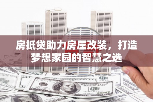 东胜房抵贷助力房屋改装，打造梦想家园的智慧之选