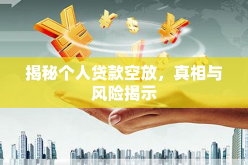 马公揭秘个人贷款空放，真相与风险揭示